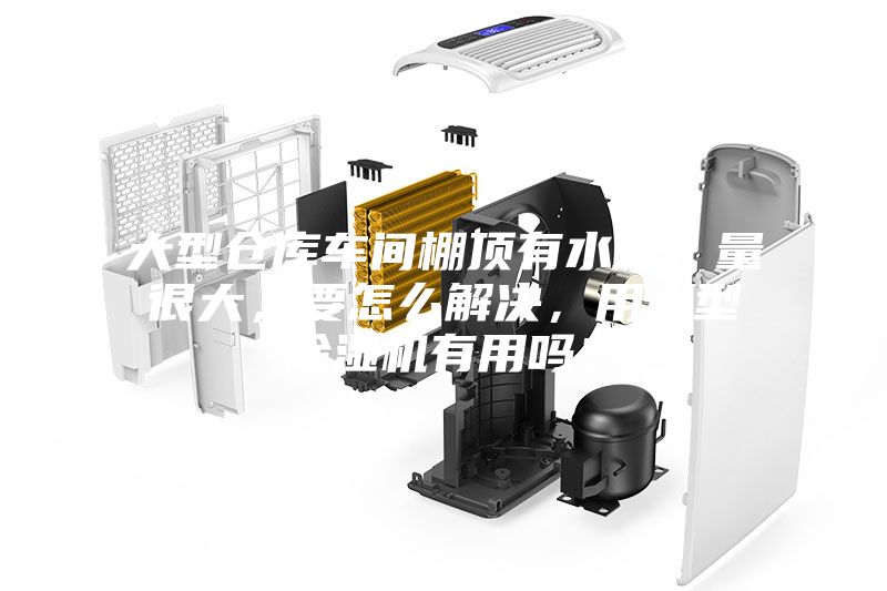 大型倉庫車間棚頂有水珠，量很大，要怎么解決，用大型除濕機(jī)有用嗎？