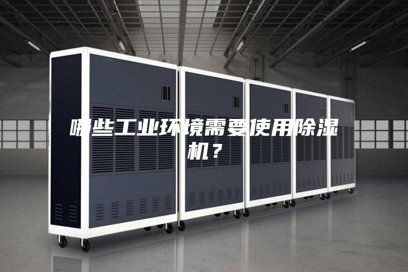 哪些工業(yè)環(huán)境需要使用除濕機(jī)？