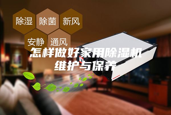 怎樣做好家用除濕機維護(hù)與保養(yǎng)