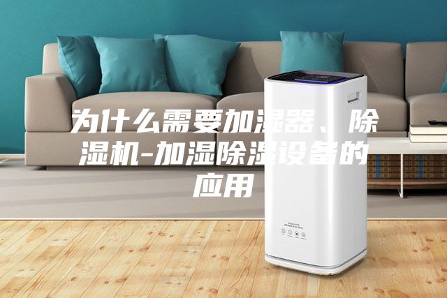 為什么需要加濕器、除濕機(jī)-加濕除濕設(shè)備的應(yīng)用