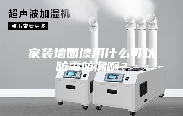 家裝墻面漆用什么可以防霉防潮??？