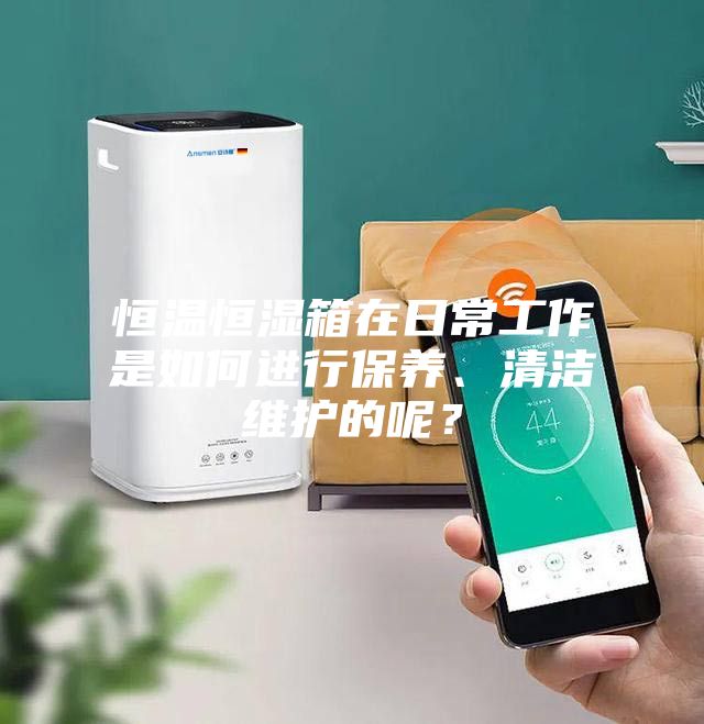 恒溫恒濕箱在日常工作是如何進(jìn)行保養(yǎng)、清潔維護(hù)的呢？