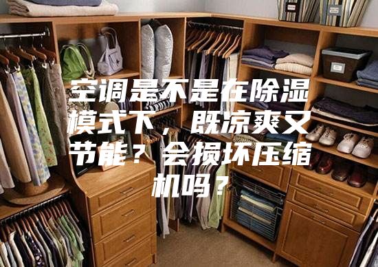 空調(diào)是不是在除濕模式下，既涼爽又節(jié)能？會損壞壓縮機(jī)嗎？