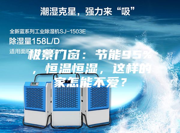 極景門窗：節(jié)能95%，恒溫恒濕，這樣的家怎能不愛？