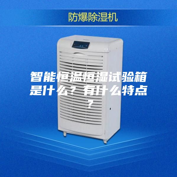 智能恒溫恒濕試驗箱是什么？有什么特點？