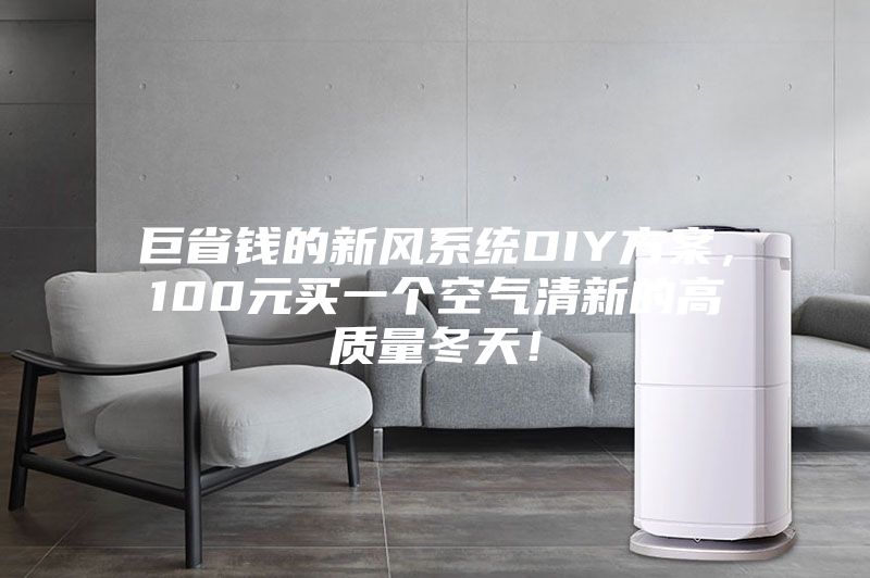 巨省錢的新風(fēng)系統(tǒng)DIY方案，100元買一個(gè)空氣清新的高質(zhì)量冬天！