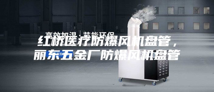 紅橋醫(yī)療防爆風(fēng)機盤管，麗東五金廠防爆風(fēng)機盤管
