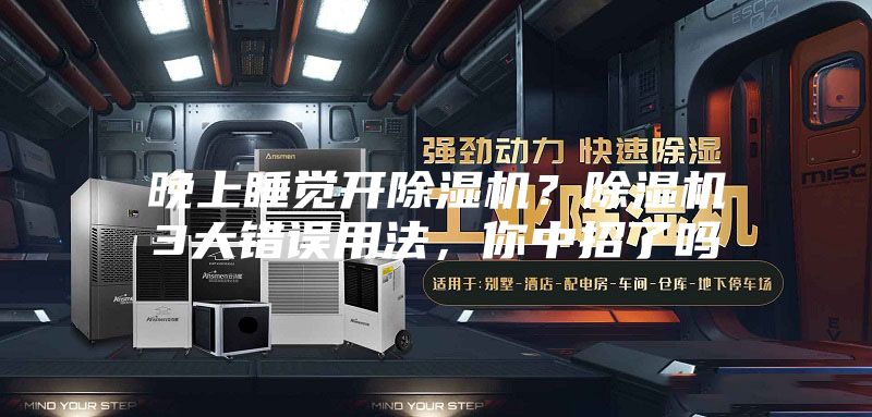 晚上睡覺開除濕機？除濕機3大錯誤用法，你中招了嗎