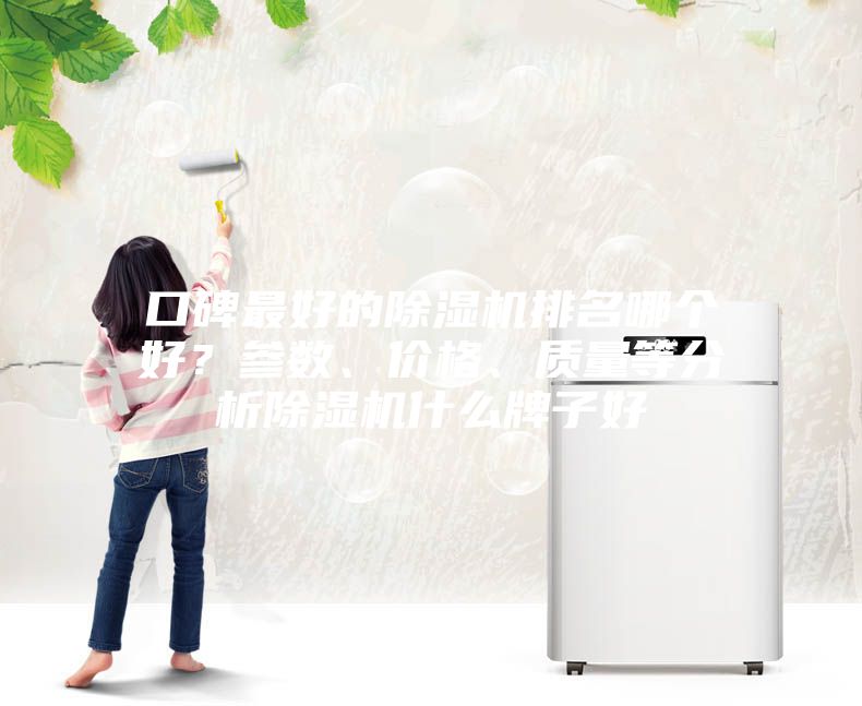 口碑最好的除濕機(jī)排名哪個好？參數(shù)、價格、質(zhì)量等分析除濕機(jī)什么牌子好