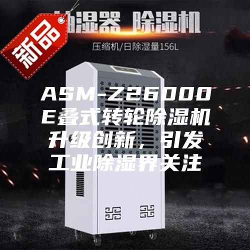 ASM-Z26000E疊式轉(zhuǎn)輪除濕機(jī)升級(jí)創(chuàng)新，引發(fā)工業(yè)除濕界關(guān)注