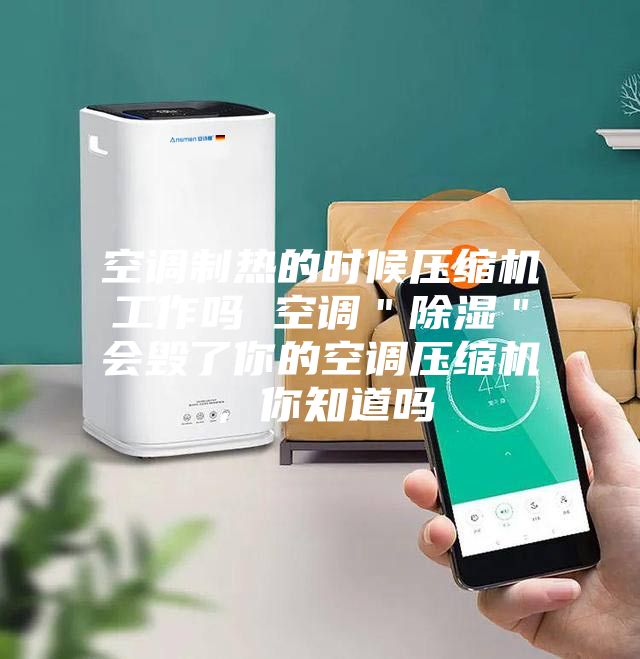 空調(diào)制熱的時候壓縮機工作嗎 空調(diào)＂除濕＂會毀了你的空調(diào)壓縮機，你知道嗎