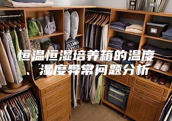 恒溫恒濕培養(yǎng)箱的溫度、濕度異常問題分析