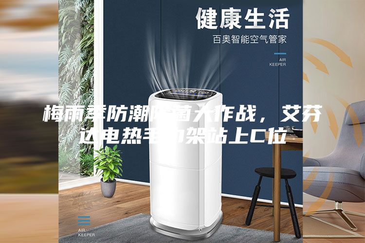 梅雨季防潮除菌大作戰(zhàn)，艾芬達(dá)電熱毛巾架站上C位