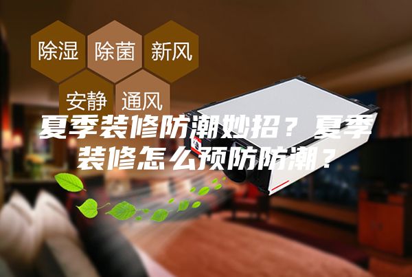 夏季裝修防潮妙招？夏季裝修怎么預(yù)防防潮？