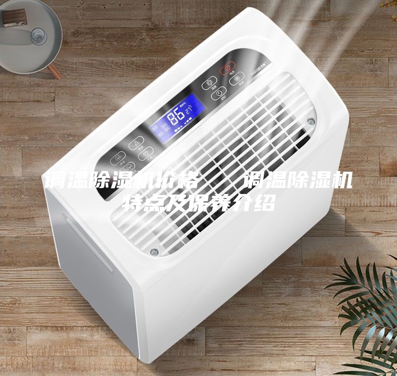 調(diào)溫除濕機價格 調(diào)溫除濕機特點及保養(yǎng)介紹