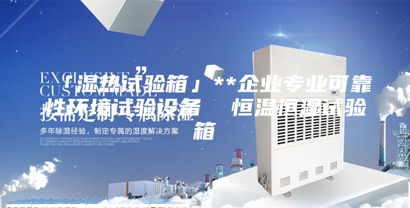 「濕熱試驗(yàn)箱」**企業(yè)專(zhuān)業(yè)可靠性環(huán)境試驗(yàn)設(shè)備 恒溫恒濕試驗(yàn)箱