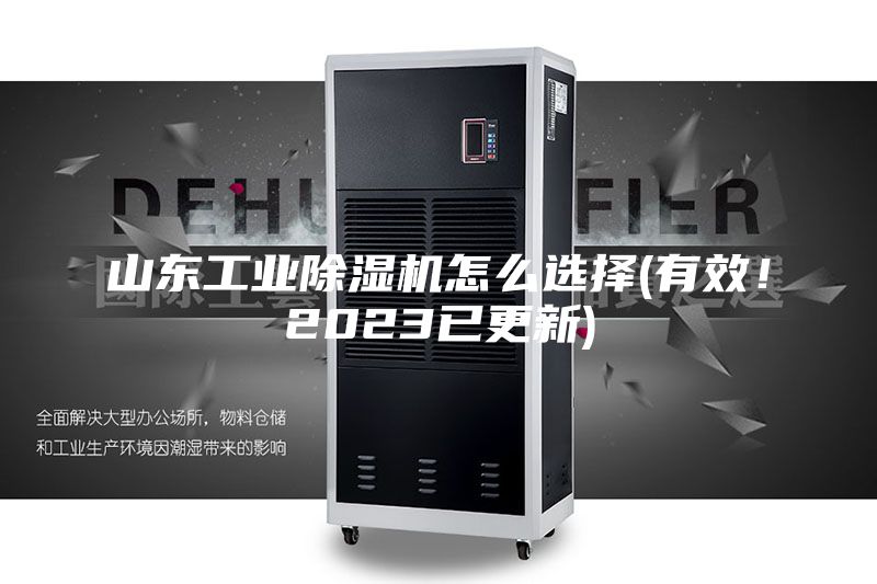 山東工業(yè)除濕機(jī)怎么選擇(有效!2023已更新)