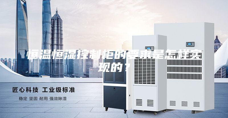 恒溫恒濕控制柜的要求是怎樣實(shí)現(xiàn)的？