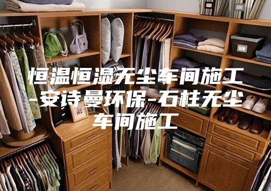 恒溫恒濕無塵車間施工-安詩(shī)曼環(huán)保-石柱無塵車間施工