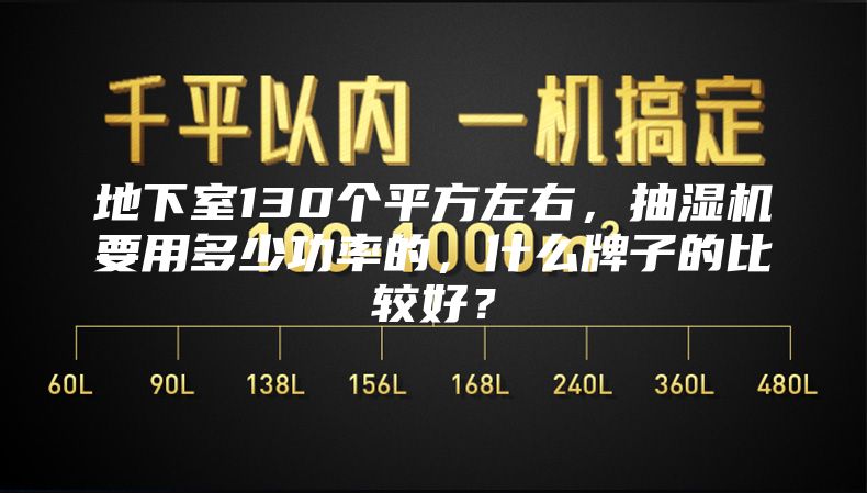 地下室130個平方左右，抽濕機要用多少功率的，什么牌子的比較好？