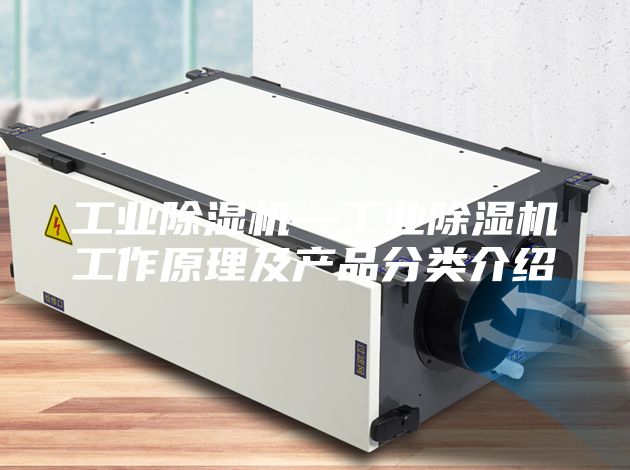 工業(yè)除濕機—工業(yè)除濕機工作原理及產(chǎn)品分類介紹
