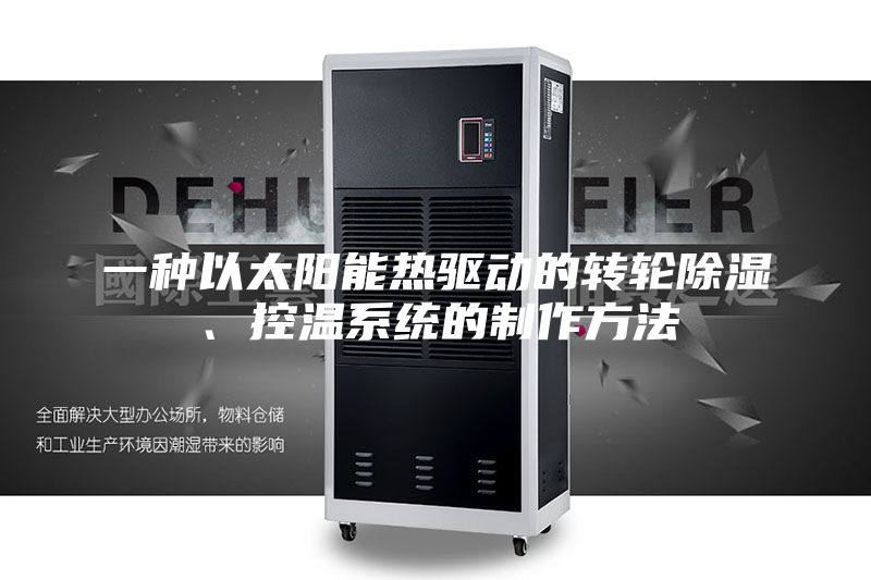 一種以太陽能熱驅(qū)動的轉(zhuǎn)輪除濕、控溫系統(tǒng)的制作方法