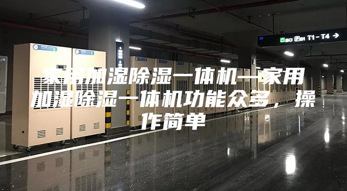 家用加濕除濕一體機(jī)—家用加濕除濕一體機(jī)功能眾多，操作簡(jiǎn)單