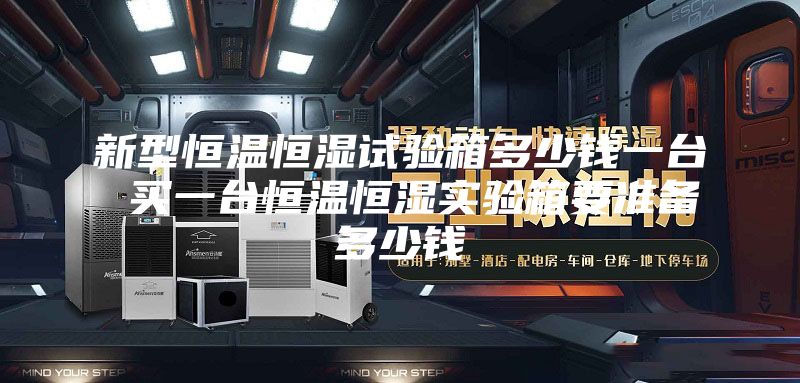 新型恒溫恒濕試驗(yàn)箱多少錢一臺(tái) 買一臺(tái)恒溫恒濕實(shí)驗(yàn)箱要準(zhǔn)備多少錢