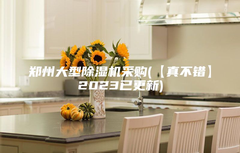 鄭州大型除濕機(jī)采購(【真不錯】2023已更新)