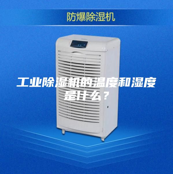 工業(yè)除濕機的溫度和濕度是什么？