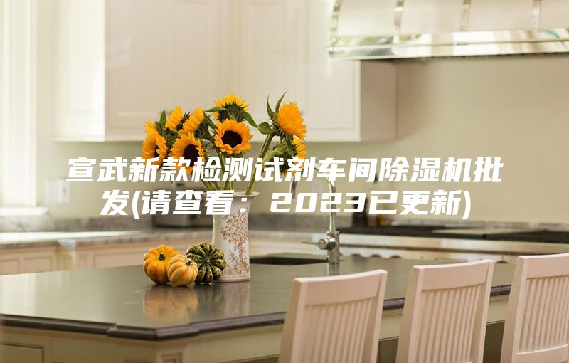 宣武新款檢測(cè)試劑車間除濕機(jī)批發(fā)(請(qǐng)查看：2023已更新)