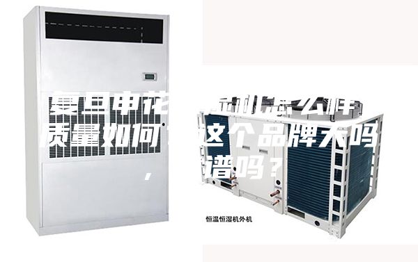 復(fù)旦申花除濕機(jī)怎么樣，質(zhì)量如何？這個(gè)品牌大嗎，靠譜嗎？