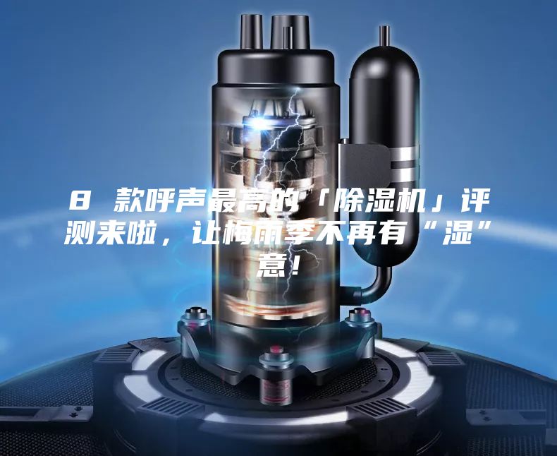 8 款呼聲最高的「除濕機」評測來啦，讓梅雨季不再有“濕”意！