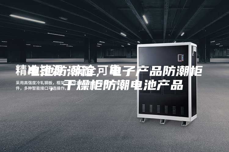 電池防潮箱，電子產(chǎn)品防潮柜，干燥柜防潮電池產(chǎn)品