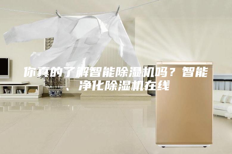 你真的了解智能除濕機(jī)嗎？智能、凈化除濕機(jī)在線