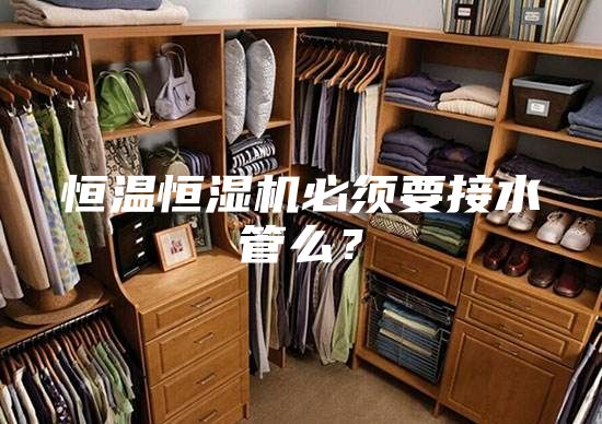 恒溫恒濕機(jī)必須要接水管么？
