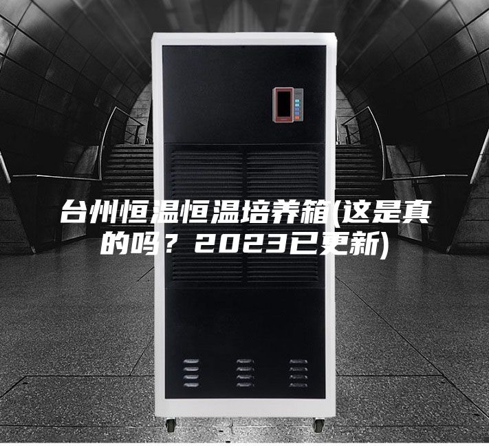 臺(tái)州恒溫恒溫培養(yǎng)箱(這是真的嗎？2023已更新)