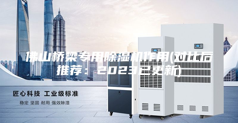 佛山橋梁專用除濕機(jī)作用(對(duì)比后推薦:2023已更新)