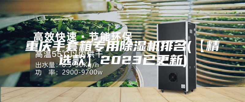 重慶手套箱專用除濕機(jī)排名(【精選款】2023已更新)