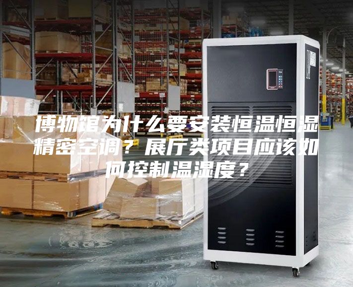 博物館為什么要安裝恒溫恒濕精密空調(diào)？展廳類項目應(yīng)該如何控制溫濕度？