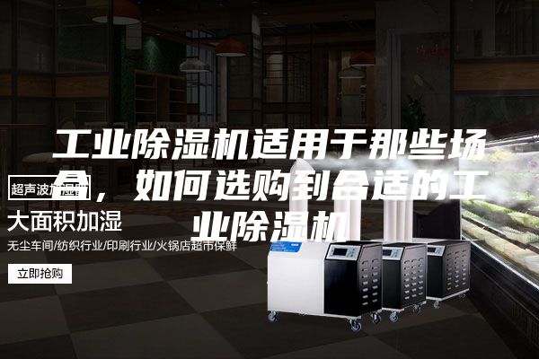 工業(yè)除濕機(jī)適用于那些場合，如何選購到合適的工業(yè)除濕機(jī)