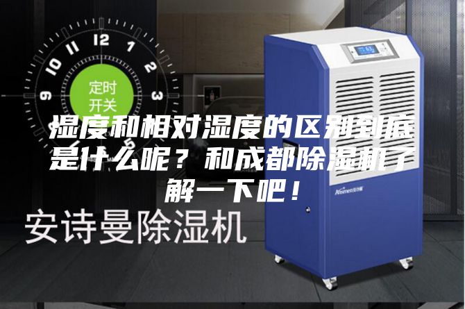 濕度和相對濕度的區(qū)別到底是什么呢？和成都除濕機(jī)了解一下吧！