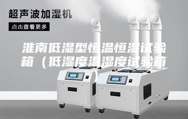 淮南低濕型恒溫恒濕試驗(yàn)箱(低濕度溫濕度試驗(yàn)箱)