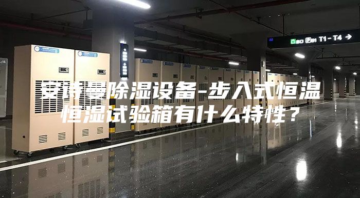 安詩曼除濕設(shè)備-步入式恒溫恒濕試驗箱有什么特性？