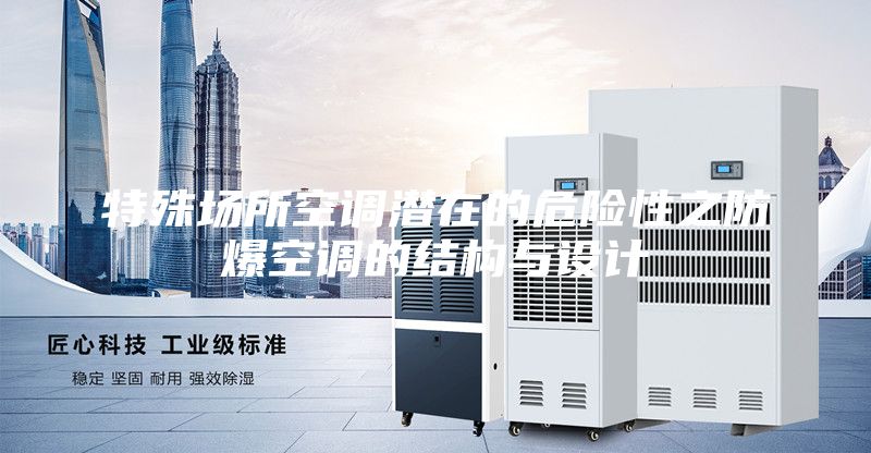 特殊場(chǎng)所空調(diào)潛在的危險(xiǎn)性之防爆空調(diào)的結(jié)構(gòu)與設(shè)計(jì)