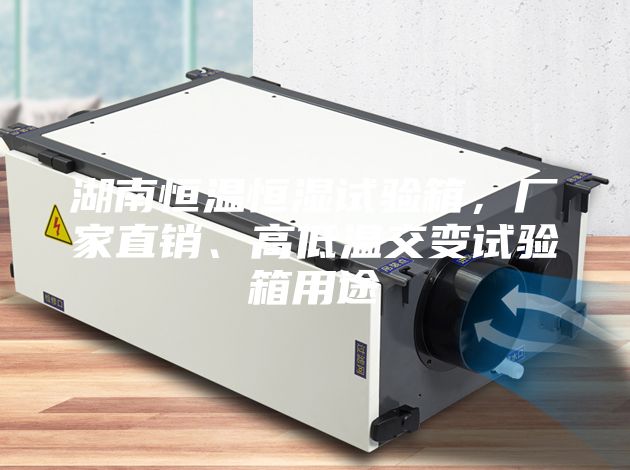 湖南恒溫恒濕試驗(yàn)箱，廠家直銷、高低溫交變?cè)囼?yàn)箱用途