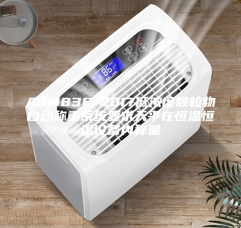 ASM836-2017低濃度顆粒物自動稱重系統(tǒng)要求天平在恒溫恒濕設(shè)備內(nèi)稱量