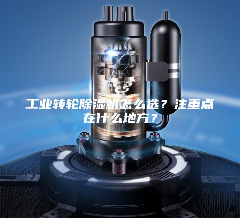 工業(yè)轉(zhuǎn)輪除濕機(jī)怎么選？注重點(diǎn)在什么地方？