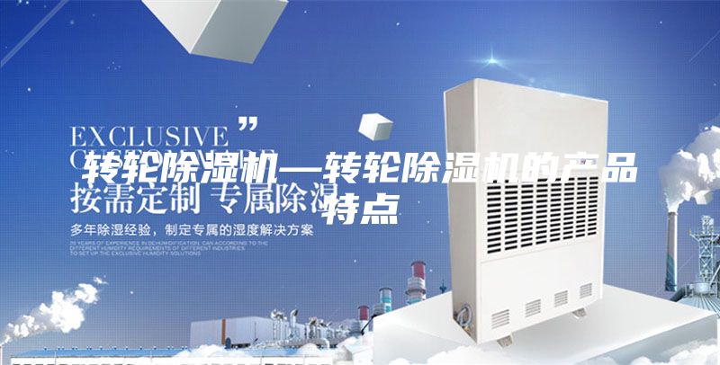 轉(zhuǎn)輪除濕機(jī)—轉(zhuǎn)輪除濕機(jī)的產(chǎn)品特點(diǎn)