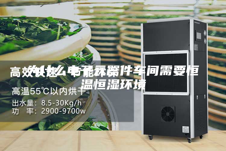 為什么電子元器件車(chē)間需要恒溫恒濕環(huán)境